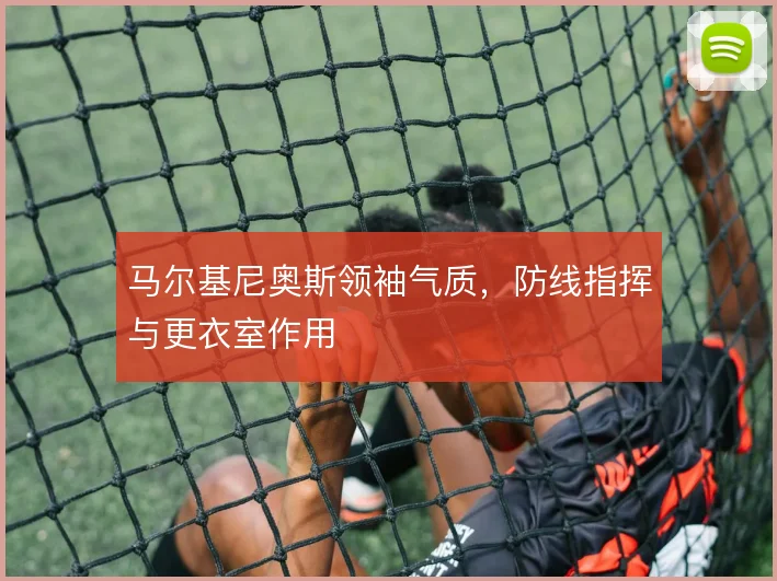 马尔基尼奥斯领袖气质,防线指挥与更衣室作用