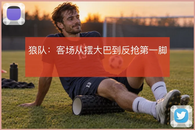 狼队:客场从摆大巴到反抢第一脚