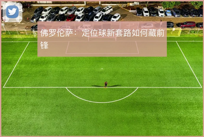 佛罗伦萨:定位球新套路如何藏前锋