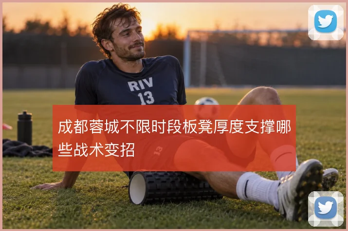 成都蓉城不限时段板凳厚度支撑哪些战术变招