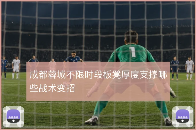 成都蓉城不限时段板凳厚度支撑哪些战术变招
