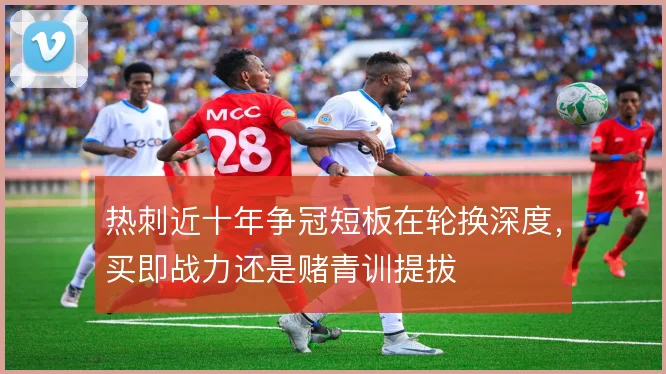 热刺近十年争冠短板在轮换深度,买即战力还是赌青训提拔