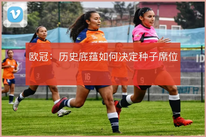 欧冠:历史底蕴如何决定种子席位