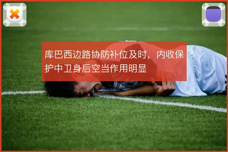 库巴西边路协防补位及时,内收保护中卫身后空当作用明显