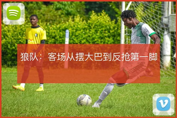 狼队:客场从摆大巴到反抢第一脚