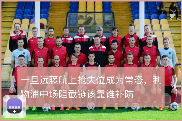 一旦远藤航上抢失位成为常态，利物浦中场阻截链该靠谁补防